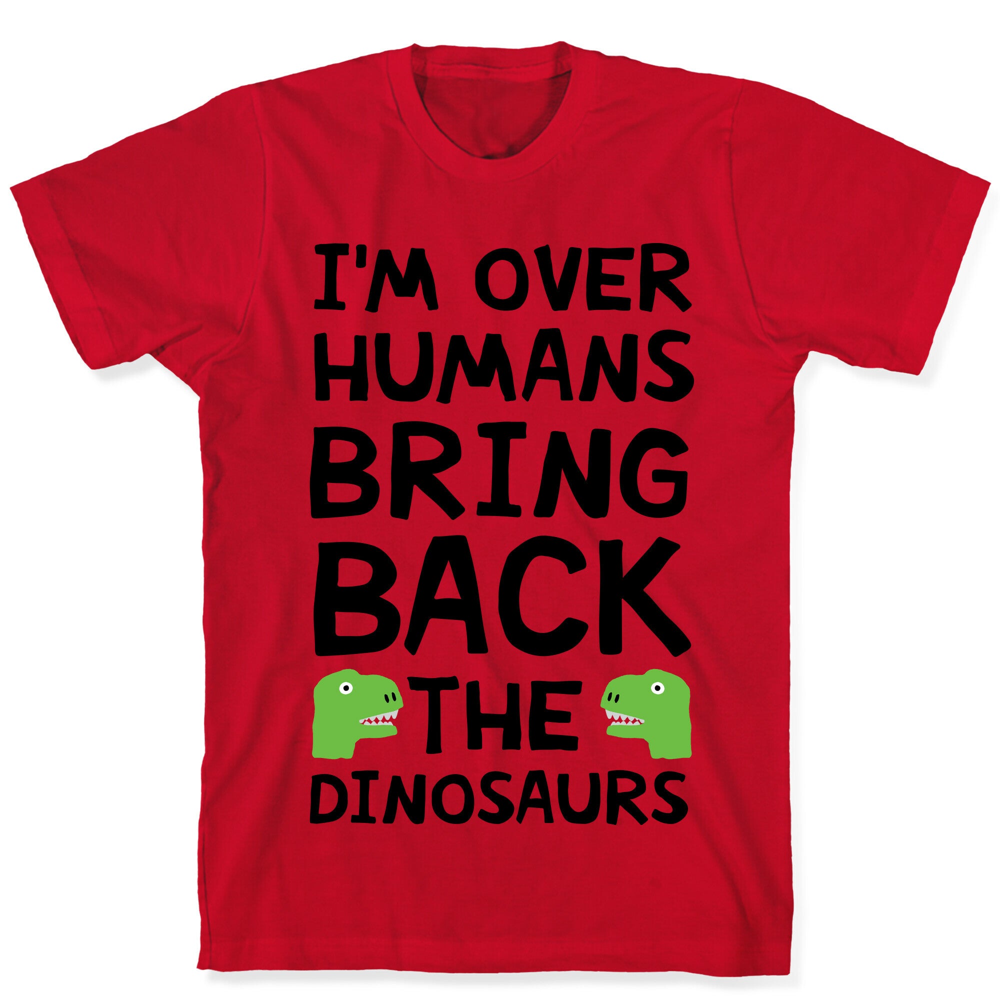 I'm Over Humans Bring Back The Dinosaurs T-Shirt
